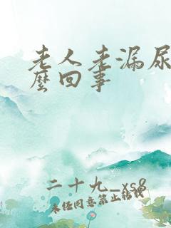 老人老漏尿是怎么回事