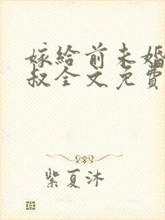 嫁给前未婚夫小叔全文免费阅读