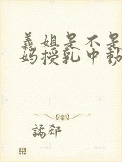 义姐是不是良妈妈授乳中动漫第一集