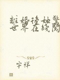 离婚后她惊艳了世界在线阅读阅读全文