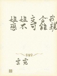 姐姐交合我的初恋不可能亲姐姐