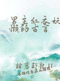 男主红衣妖孽慵懒的古言
