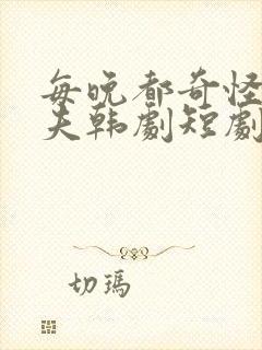 每晚都奇怪的丈夫韩剧短剧在线观看