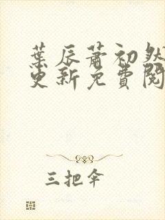 叶辰萧初然最新更新免费阅读叶辰