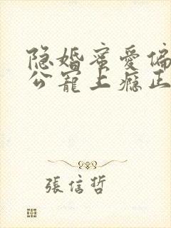 隐婚蜜爱偏执老公宠上瘾正文