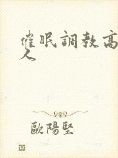 催眠调教高冷美人