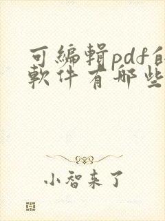 可编辑pdf的软件有哪些