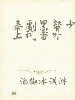 泰剧黑帮少爷爱上我番外