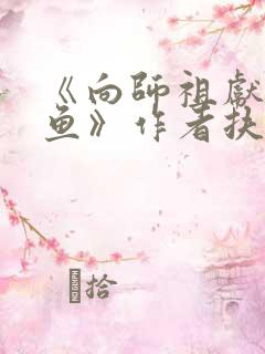 《向师祖献上咸鱼》作者扶华