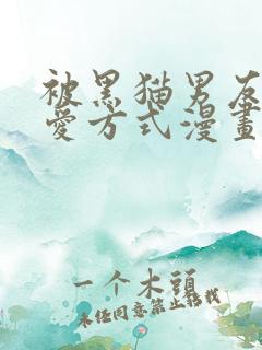 被黑猫男友的疼爱方式漫画