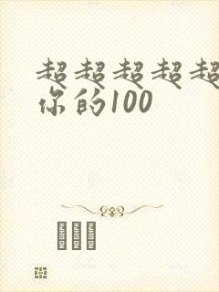超超超超超喜欢你的100