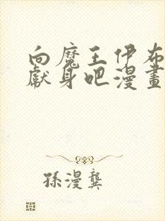 向魔王伊布罗贾献身吧漫画免费观看