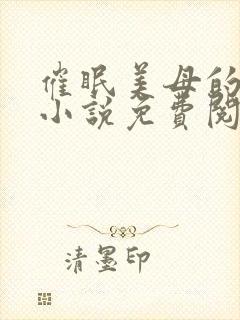 催眠美母的洗脑小说免费阅读