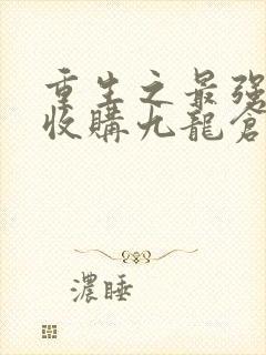 重生之最强人生收购九龙仓