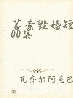 蓄意毁婚短剧100集