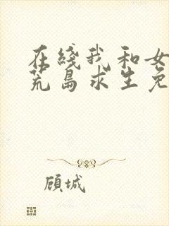 在线我和女神的荒岛求生免费阅读