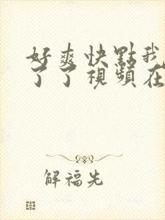 好爽快点我受不了了视频在线观看