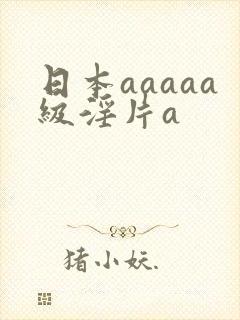 日本aaaaa级淫片a