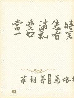 当爱消失时短剧一口气看完