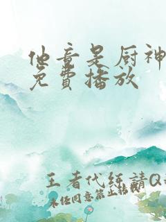 他竟是厨神短剧免费播放