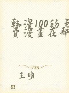 韩漫100的免费漫画在哪里看