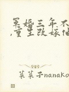 军婚三年不圆房,重生改嫁他首长最新下载