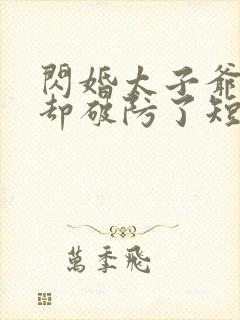 闪婚太子爷男神却破防了短剧免费观看