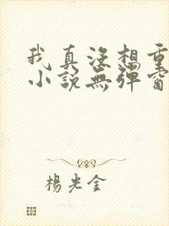 我真没想重生啊小说无弹窗无广告