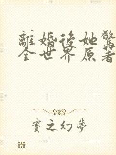 离婚后她惊艳了全世界原著