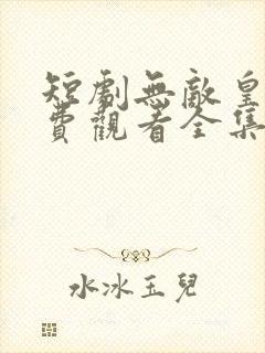 短剧无敌皇子免费观看全集高清