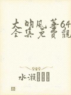 大明风华64集全集免费观看