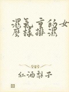 湿气重的女人怎么样排湿