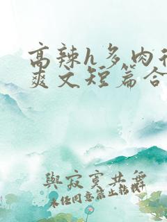 高辣h多肉后宫爽文短篇合集