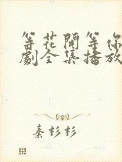 等花开等你归短剧全集播放