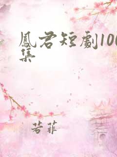 凤君短剧100集