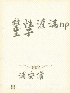 双性灌满np伪生子