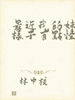 最近我的妹妹的样子有点怪 真人