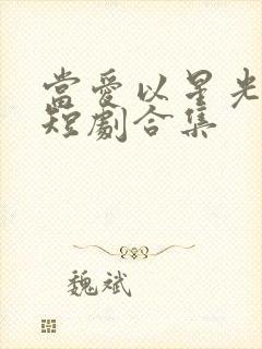 当爱以星光为牢短剧合集