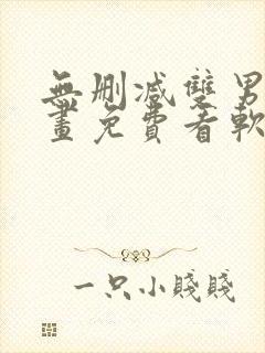 无删减双男主漫画免费看软件