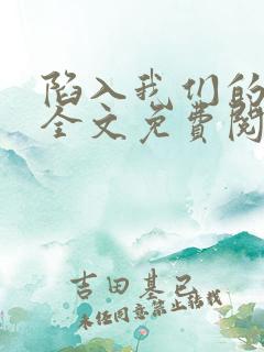 陷入我们的热恋全文免费阅读小说