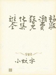 进化狂潮动态漫全集免费版