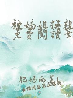 被嫡姐换亲之后免费阅读笔趣阁