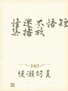 情迷不悟短剧全集播放