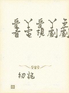 爱丫爱丫免费观看电视剧剧情