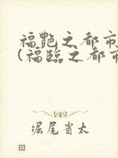 福艳之都市后宫(福临之都市逍遥)txt