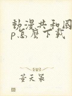 动漫共和国app怎么下载