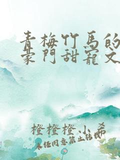 青梅竹马的小说豪门甜宠文