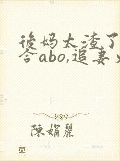 后妈太渣了(百合abo,追妻火葬场)