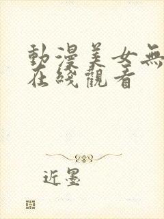 动漫美女无遮挡在线观看