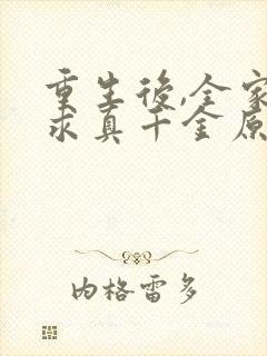 重生后,全家跪求真千金原谅完结